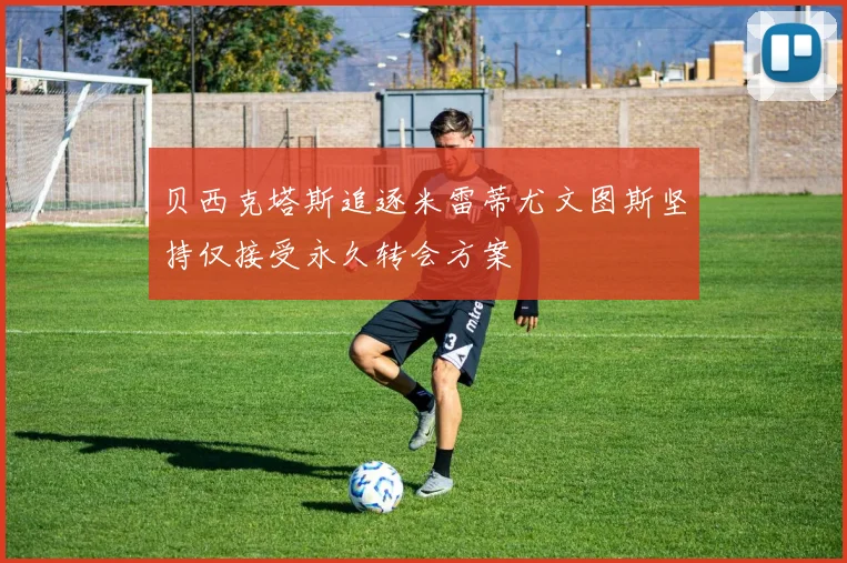贝西克塔斯追逐米雷蒂尤文图斯坚持仅接受永久转会方案
